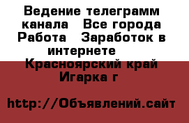 Ведение телеграмм канала - Все города Работа » Заработок в интернете   . Красноярский край,Игарка г.